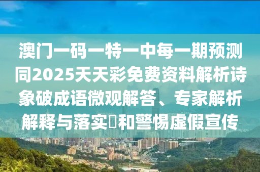 澳門一碼一特一中每一期預(yù)測(cè)同2025天天彩免費(fèi)資料解析詩象破成語微觀解答、專家解析解釋與落實(shí)?和警惕虛假宣傳
