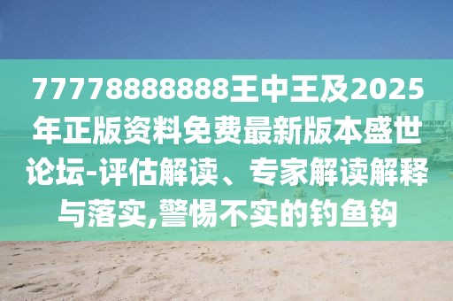 77778888888王中王及2025年正版資料免費(fèi)最新版本盛世論壇-評(píng)估解讀、專(zhuān)家解讀解釋與落實(shí),警惕不實(shí)的釣魚(yú)鉤