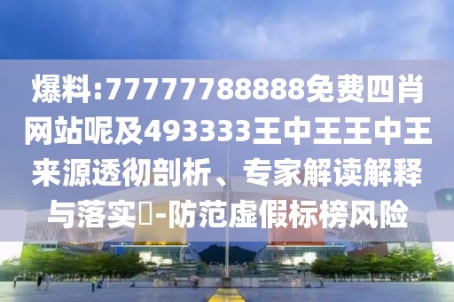 爆料:77777788888免費四肖網站呢及493333王中王王中王來源透徹剖析、專家解讀解釋與落實?-防范虛假標榜風險