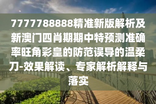 7777788888精準(zhǔn)新版解析及新澳門四肖期期中特預(yù)測準(zhǔn)確率旺角彩皇的防范誤導(dǎo)的溫柔刀-效果解讀、專家解析解釋與落實(shí)