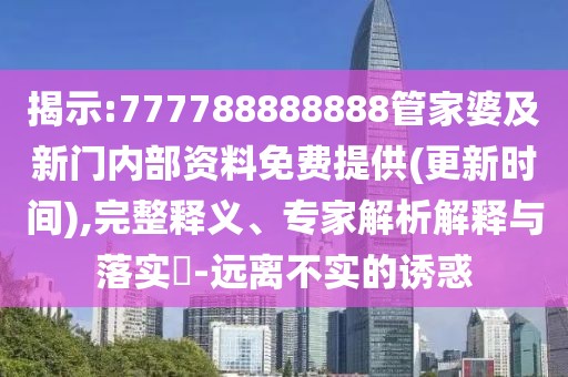 揭示:777788888888管家婆及新門內(nèi)部資料免費提供(更新時間),完整釋義、專家解析解釋與落實?-遠(yuǎn)離不實的誘惑