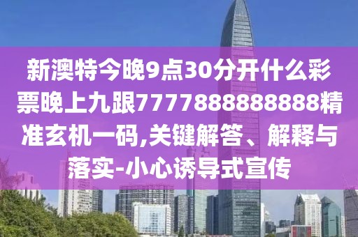 新澳特今晚9點(diǎn)30分開什么彩票晚上九跟7777888888888精準(zhǔn)玄機(jī)一碼,關(guān)鍵解答、解釋與落實(shí)-小心誘導(dǎo)式宣傳