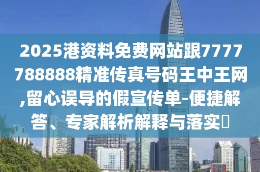 2025港資料免費(fèi)網(wǎng)站跟7777788888精準(zhǔn)傳真號(hào)碼王中王網(wǎng),留心誤導(dǎo)的假宣傳單-便捷解答、專(zhuān)家解析解釋與落實(shí)?