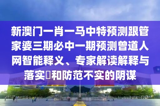 新澳門一肖一馬中特預(yù)測(cè)跟管家婆三期必中一期預(yù)測(cè)曾道人網(wǎng)智能釋義、專家解讀解釋與落實(shí)?和防范不實(shí)的陰謀