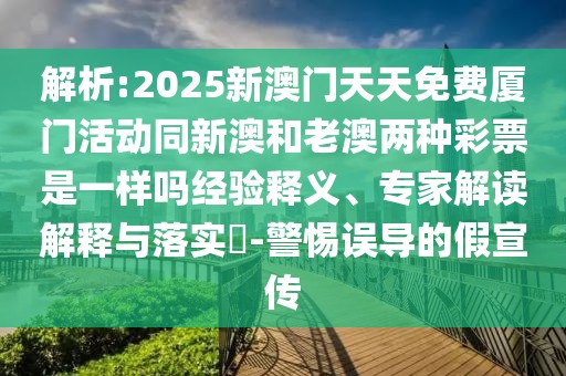 解析:2025新澳門天天免費(fèi)廈門活動(dòng)同新澳和老澳兩種彩票是一樣嗎經(jīng)驗(yàn)釋義、專家解讀解釋與落實(shí)?-警惕誤導(dǎo)的假宣傳