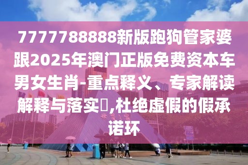 7777788888新版跑狗管家婆跟2025年澳門正版免費資本車男女生肖-重點釋義、專家解讀解釋與落實?,杜絕虛假的假承諾環(huán)
