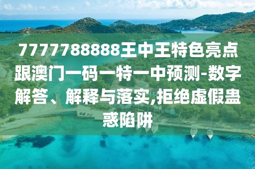 7777788888王中王特色亮點(diǎn)跟澳門一碼一特一中預(yù)測(cè)-數(shù)字解答、解釋與落實(shí),拒絕虛假蠱惑陷阱