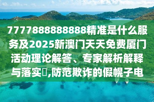 7777888888888精準(zhǔn)是什么服務(wù)及2025新澳門(mén)天天免費(fèi)廈門(mén)活動(dòng)理論解答、專(zhuān)家解析解釋與落實(shí)?,防范欺詐的假幌子電