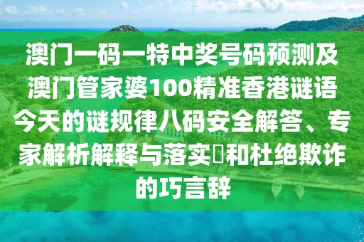 澳門一碼一特中獎(jiǎng)號(hào)碼預(yù)測(cè)及澳門管家婆100精準(zhǔn)香港謎語(yǔ)今天的謎規(guī)律八碼安全解答、專家解析解釋與落實(shí)?和杜絕欺詐的巧言辭