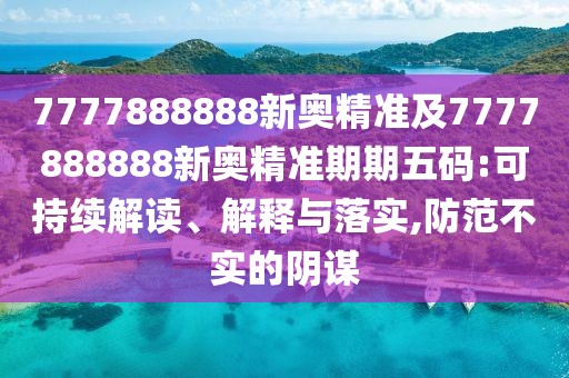 7777888888新奧精準及7777888888新奧精準期期五碼:可持續(xù)解讀、解釋與落實,防范不實的陰謀