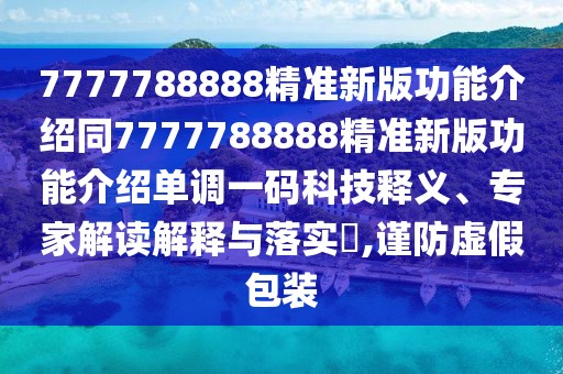 7777788888精準新版功能介紹同7777788888精準新版功能介紹單調(diào)一碼科技釋義、專家解讀解釋與落實?,謹防虛假包裝