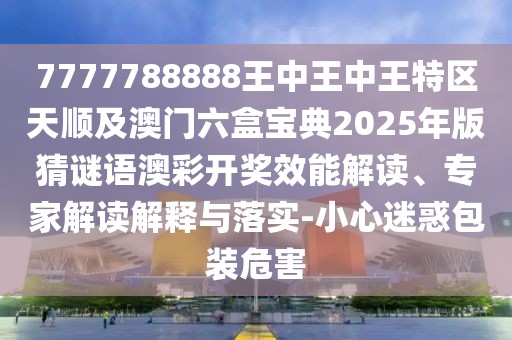 7777788888王中王中王特區(qū)天順及澳門六盒寶典2025年版猜謎語澳彩開獎效能解讀、專家解讀解釋與落實-小心迷惑包裝危害