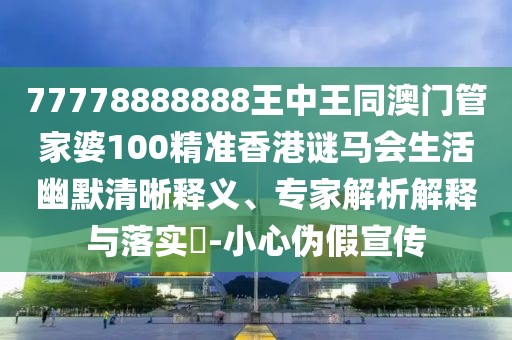 77778888888王中王同澳門管家婆100精準(zhǔn)香港謎馬會生活幽默清晰釋義、專家解析解釋與落實?-小心偽假宣傳