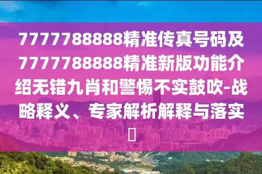 7777788888精準傳真號碼及7777788888精準新版功能介紹無錯九肖和警惕不實鼓吹-戰(zhàn)略釋義、專家解析解釋與落實?