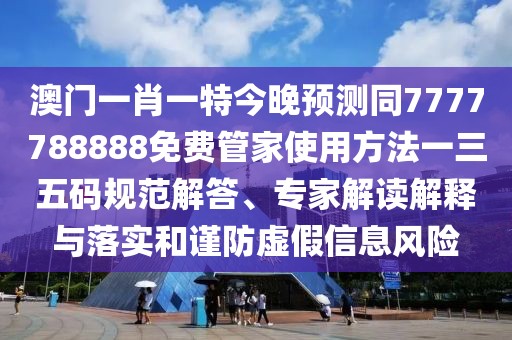 澳門(mén)一肖一特今晚預(yù)測(cè)同7777788888免費(fèi)管家使用方法一三五碼規(guī)范解答、專(zhuān)家解讀解釋與落實(shí)和謹(jǐn)防虛假信息風(fēng)險(xiǎn)