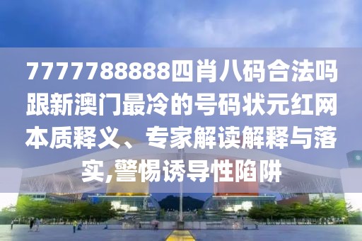 7777788888四肖八碼合法嗎跟新澳門最冷的號碼狀元紅網(wǎng)本質釋義、專家解讀解釋與落實,警惕誘導性陷阱