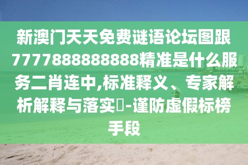 新澳門天天免費(fèi)謎語(yǔ)論壇圖跟7777888888888精準(zhǔn)是什么服務(wù)二肖連中,標(biāo)準(zhǔn)釋義、專家解析解釋與落實(shí)?-謹(jǐn)防虛假標(biāo)榜手段