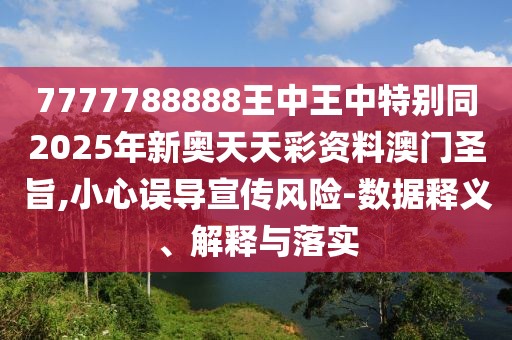 7777788888王中王中特別同2025年新奧天天彩資料澳門圣旨,小心誤導(dǎo)宣傳風(fēng)險(xiǎn)-數(shù)據(jù)釋義、解釋與落實(shí)