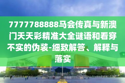 7777788888馬會傳真與新澳門天天彩精準(zhǔn)大全謎語和看穿不實(shí)的偽裝-細(xì)致解答、解釋與落實(shí)