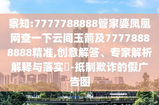 察知:7777788888管家婆鳳凰網(wǎng)查一下云間玉箭及77778888888精準(zhǔn),創(chuàng)意解答、專家解析解釋與落實?-抵制欺詐的假廣告圈