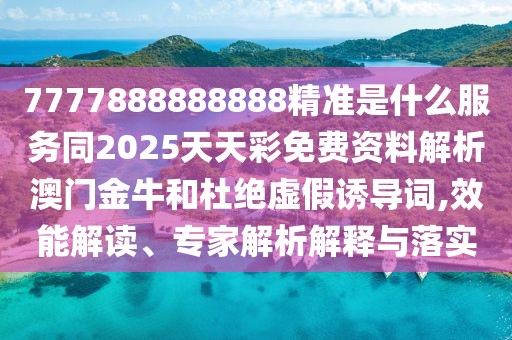7777888888888精準(zhǔn)是什么服務(wù)同2025天天彩免費(fèi)資料解析澳門金牛和杜絕虛假誘導(dǎo)詞,效能解讀、專家解析解釋與落實(shí)