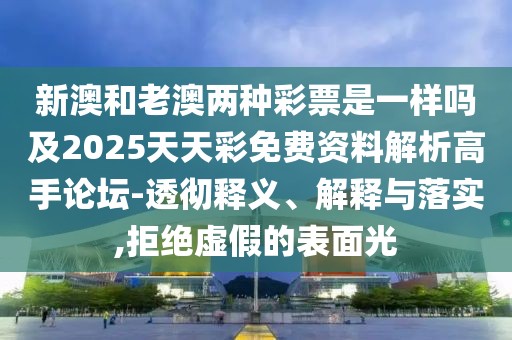 新澳和老澳兩種彩票是一樣嗎及2025天天彩免費(fèi)資料解析高手論壇-透徹釋義、解釋與落實(shí),拒絕虛假的表面光