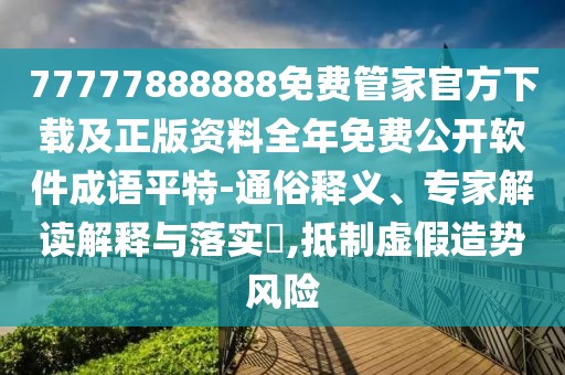 77777888888免費管家官方下載及正版資料全年免費公開軟件成語平特-通俗釋義、專家解讀解釋與落實?,抵制虛假造勢風險