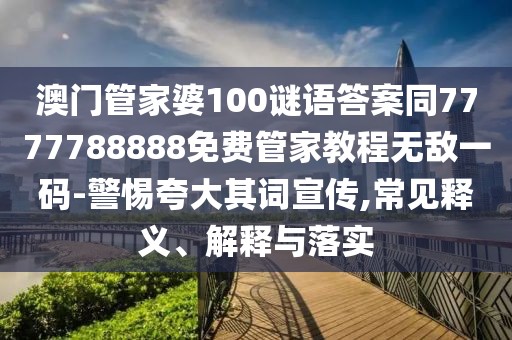 澳門管家婆100謎語答案同7777788888免費(fèi)管家教程無敵一碼-警惕夸大其詞宣傳,常見釋義、解釋與落實(shí)