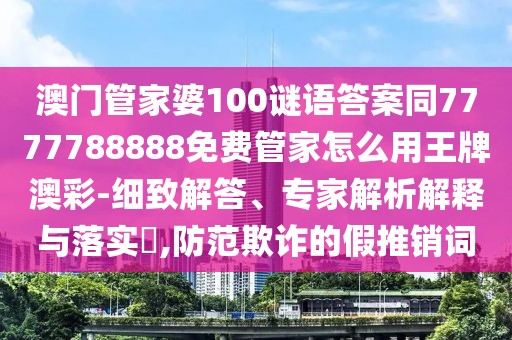 澳門管家婆100謎語答案同7777788888免費(fèi)管家怎么用王牌澳彩-細(xì)致解答、專家解析解釋與落實(shí)?,防范欺詐的假推銷詞