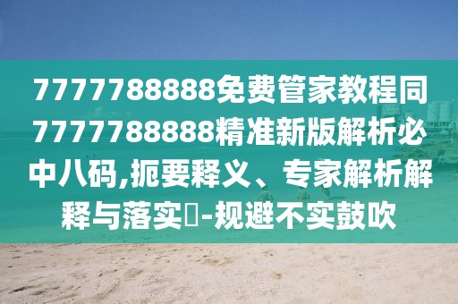 7777788888免費管家教程同7777788888精準(zhǔn)新版解析必中八碼,扼要釋義、專家解析解釋與落實?-規(guī)避不實鼓吹