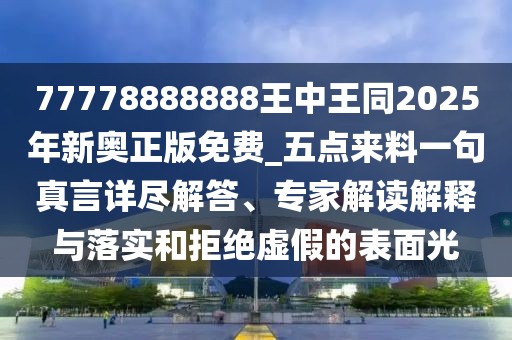 77778888888王中王同2025年新奧正版免費(fèi)_五點(diǎn)來(lái)料一句真言詳盡解答、專(zhuān)家解讀解釋與落實(shí)和拒絕虛假的表面光