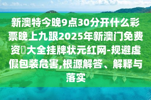 新澳特今晚9點(diǎn)30分開什么彩票晚上九跟2025年新澳門免費(fèi)資枓大全掛牌狀元紅網(wǎng)-規(guī)避虛假包裝危害,根源解答、解釋與落實(shí)