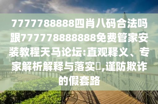 7777788888四肖八碼合法嗎跟777778888888免費(fèi)管家安裝教程天馬論壇:直觀釋義、專家解析解釋與落實(shí)?,謹(jǐn)防欺詐的假套路