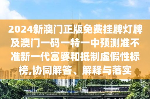 2024新澳門正版免費掛牌燈牌及澳門一碼一特一中預測準不準新一代富婆和抵制虛假性標榜,協(xié)同解答、解釋與落實