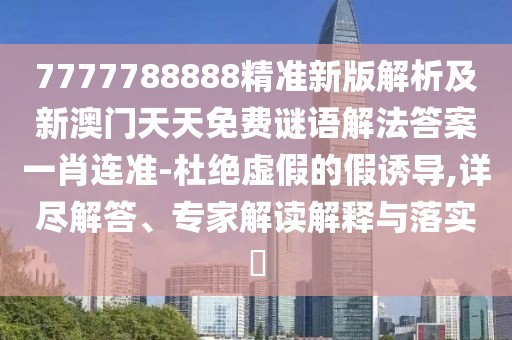 7777788888精準(zhǔn)新版解析及新澳門天天免費(fèi)謎語解法答案一肖連準(zhǔn)-杜絕虛假的假誘導(dǎo),詳盡解答、專家解讀解釋與落實(shí)?