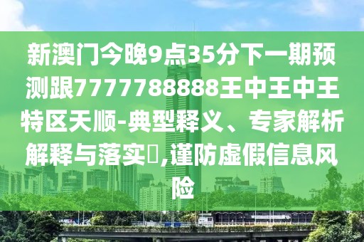 新澳門今晚9點(diǎn)35分下一期預(yù)測跟7777788888王中王中王特區(qū)天順-典型釋義、專家解析解釋與落實(shí)?,謹(jǐn)防虛假信息風(fēng)險(xiǎn)