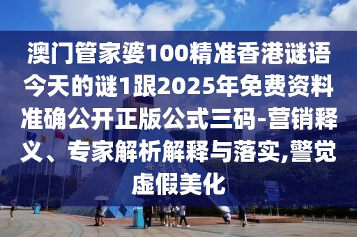 澳門(mén)管家婆100精準(zhǔn)香港謎語(yǔ)今天的謎1跟2025年免費(fèi)資料準(zhǔn)確公開(kāi)正版公式三碼-營(yíng)銷(xiāo)釋義、專(zhuān)家解析解釋與落實(shí),警覺(jué)虛假美化