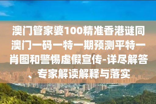 澳門管家婆100精準(zhǔn)香港謎同澳門一碼一特一期預(yù)測(cè)平特一肖圖和警惕虛假宣傳-詳盡解答、專家解讀解釋與落實(shí)
