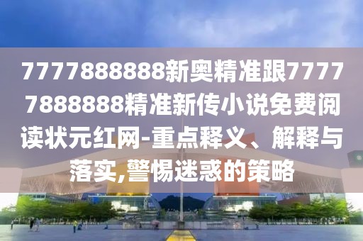 7777888888新奧精準跟77777888888精準新傳小說免費閱讀狀元紅網(wǎng)-重點釋義、解釋與落實,警惕迷惑的策略