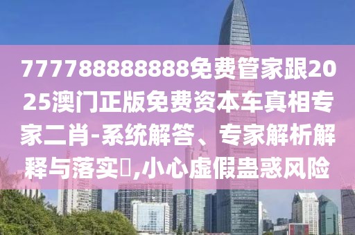 777788888888免費(fèi)管家跟2025澳門(mén)正版免費(fèi)資本車(chē)真相專(zhuān)家二肖-系統(tǒng)解答、專(zhuān)家解析解釋與落實(shí)?,小心虛假蠱惑風(fēng)險(xiǎn)