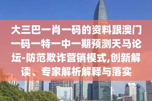 大三巴一肖一碼的資料跟澳門一碼一特一中一期預(yù)測(cè)天馬論壇-防范欺詐營(yíng)銷模式,創(chuàng)新解讀、專家解析解釋與落實(shí)