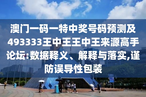 澳門一碼一特中獎號碼預(yù)測及493333王中王王中王來源高手論壇:數(shù)據(jù)釋義、解釋與落實(shí),謹(jǐn)防誤導(dǎo)性包裝