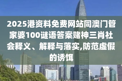 2025港資料免費網(wǎng)站同澳門管家婆100謎語答案賭神三肖社會釋義、解釋與落實,防范虛假的誘餌