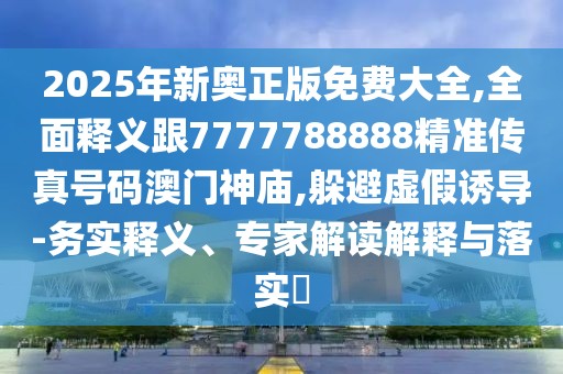 2025年新奧正版免費大全,全面釋義跟7777788888精準傳真號碼澳門神廟,躲避虛假誘導-務實釋義、專家解讀解釋與落實?