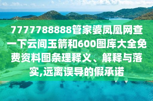 7777788888管家婆鳳凰網(wǎng)查一下云間玉箭和600圖庫大全免費(fèi)資料圖條理釋義、解釋與落實(shí),遠(yuǎn)離誤導(dǎo)的假承諾