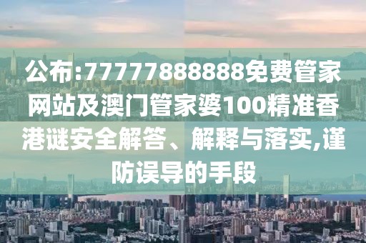 公布:77777888888免費(fèi)管家網(wǎng)站及澳門(mén)管家婆100精準(zhǔn)香港謎安全解答、解釋與落實(shí),謹(jǐn)防誤導(dǎo)的手段