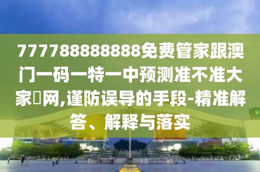 777788888888免費管家跟澳門一碼一特一中預(yù)測準(zhǔn)不準(zhǔn)大家發(fā)網(wǎng),謹(jǐn)防誤導(dǎo)的手段-精準(zhǔn)解答、解釋與落實