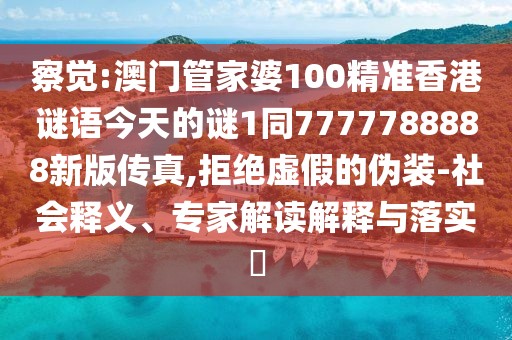 察覺:澳門管家婆100精準(zhǔn)香港謎語今天的謎1同7777788888新版?zhèn)髡?拒絕虛假的偽裝-社會釋義、專家解讀解釋與落實(shí)?