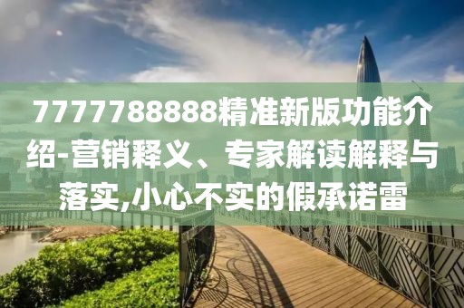 7777788888精準(zhǔn)新版功能介紹-營銷釋義、專家解讀解釋與落實(shí),小心不實(shí)的假承諾雷