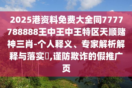 2025港資料免費大全同7777788888王中王中王特區(qū)天順賭神三肖-個人釋義、專家解析解釋與落實?,謹(jǐn)防欺詐的假推廣頁